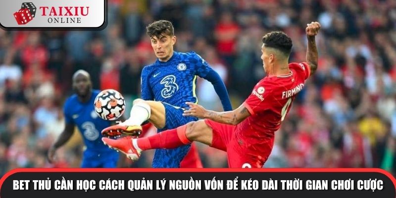 Bet thủ cần học cách quản lý nguồn vốn để kéo dài thời gian chơi cược