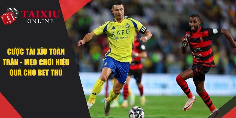 Cược Tài Xỉu Toàn Trận - Mẹo Chơi Hiệu Quả Cho Cược Thủ
