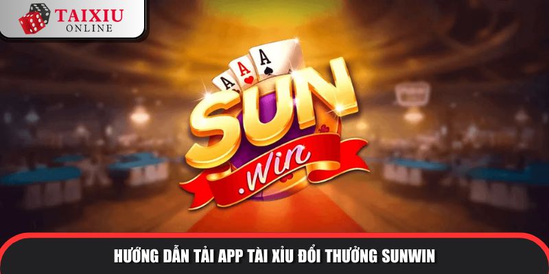 huong dan tai app sunwin 295 Hướng dẫn tải app tài xỉu đổi thưởng SUNWIN