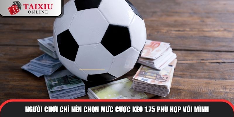 Người chơi chỉ nên chọn mức cược kèo 1.75 phù hợp với mình
